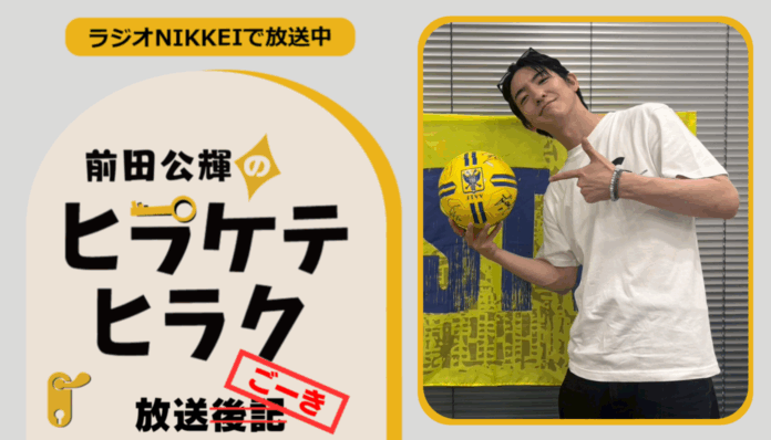 ラジオNIKKEI『前田公輝のヒラケテヒラク』放送ごーき 第44回