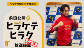 ラジオNIKKEI『前田公輝のヒラケテヒラク』放送ごーき 第55回
